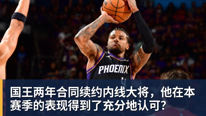 国王两年合同续约内线大将,他在本赛季的表现得到了充分地认可?