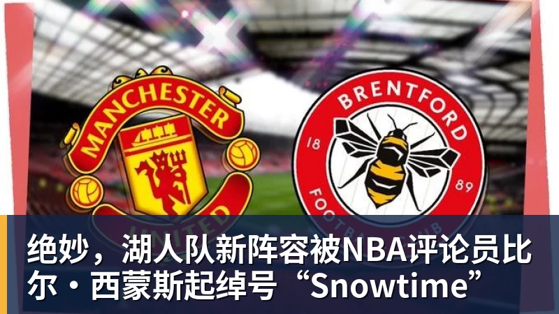 万搏官网绝妙,湖人队新阵容被NBA评论员比尔·西蒙斯起绰号“Snowtime”