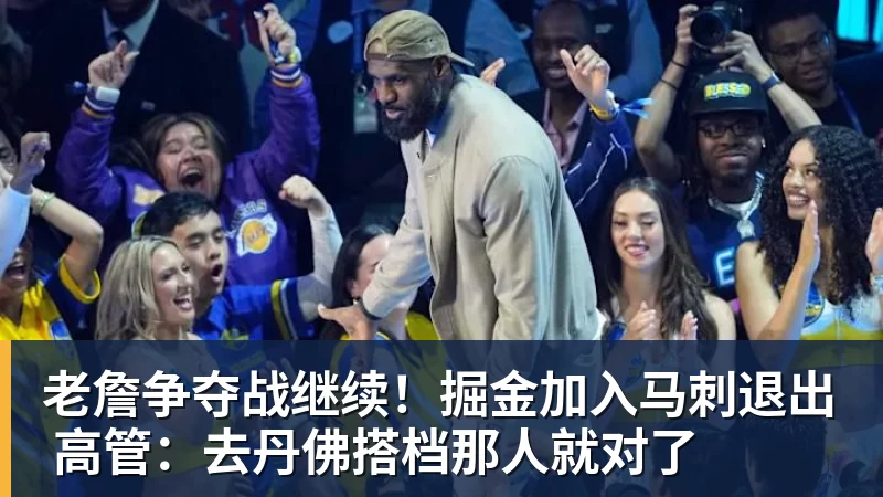 万搏官网老詹争夺战继续！掘金加入马刺退出 高管：去丹佛搭档那人就对了