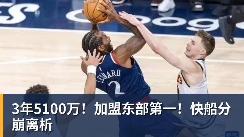 万搏官网3年5100万!加盟东部第一!快船分崩离析