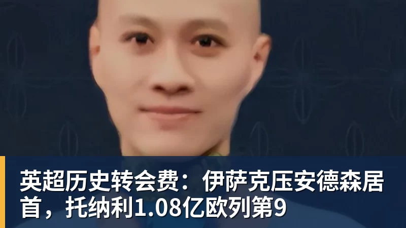 万搏官网英超历史转会费:伊萨克压安德森居首,托纳利1.08亿欧列第9