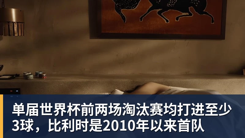 万搏官网单届世界杯前两场淘汰赛均打进至少3球，比利时是2010年以来首队