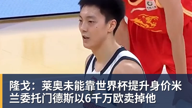 万搏官网隆戈:莱奥未能靠世界杯提升身价米兰委托门德斯以6千万欧卖掉他