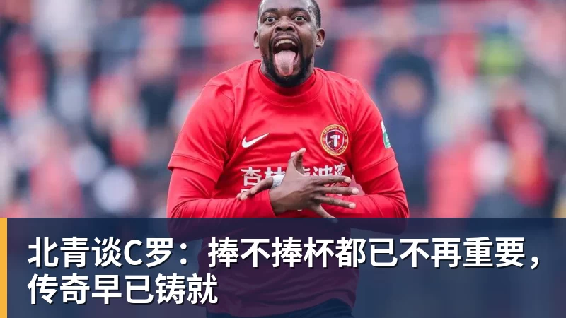 万搏官网北青谈C罗：捧不捧杯都已不再重要，传奇早已铸就
