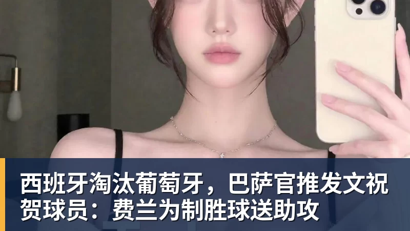 西班牙淘汰葡萄牙,巴萨官推发文祝贺球员:费兰为制胜球送助攻