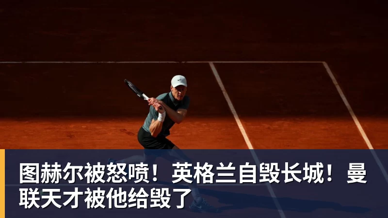 图赫尔被怒喷！英格兰自毁长城！曼联天才被他给毁了