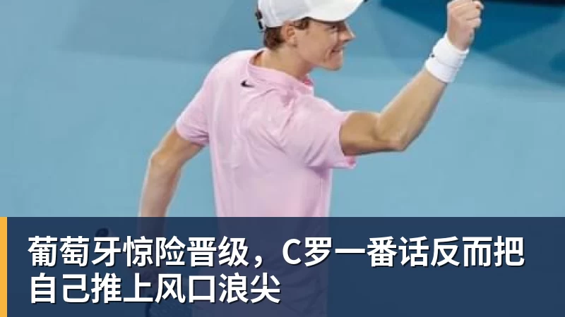 万搏官网葡萄牙惊险晋级,C罗一番话反而把自己推上风口浪尖