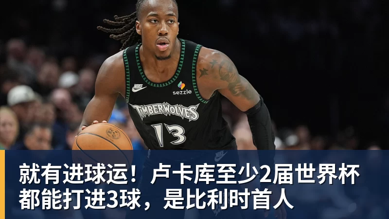 万搏官网就有进球运！卢卡库至少2届世界杯都能打进3球，是比利时首人