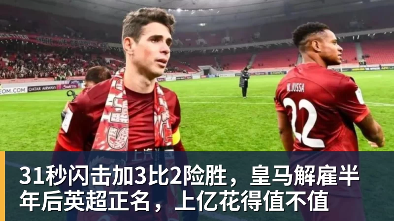 31秒闪击加3比2险胜,皇马解雇半年后英超正名,上亿花得值不值 - 万搏-万搏wanbo(中国)