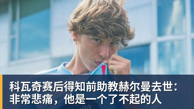 万搏官网科瓦奇赛后得知前助教赫尔曼去世：非常悲痛，他是一个了不起的人